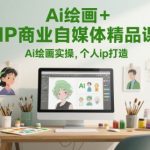 Ai绘画+IP商业自媒体精品课，Ai绘画实操，个人ip打造