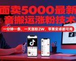 外面卖5000最新抖音搬运涨粉技术，新玩法，一分钟一条，一天涨粉2W，苹果安卓都可用