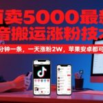 外面卖5000最新抖音搬运涨粉技术，新玩法，一分钟一条，一天涨粉2W，苹果安卓都可用