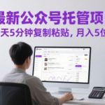 最新公众号托管项目，每天5分钟复制粘贴，月入5位数【揭秘】