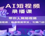 AI短视频爆款，带你入局短视频，跑通视频带货，引爆门店获客