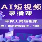 AI短视频爆款，带你入局短视频，跑通视频带货，引爆门店获客