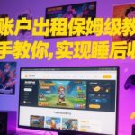 游戏账户出租保姆级教程，手把手教你，实现睡后收益