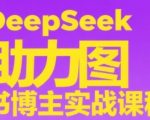 DeepSeek助力图书博主实战课，从0到1搭建账号、爆款选品逻辑、多维度内容制作技巧