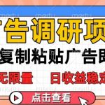 广告调研项目，会复制粘贴广告即可，任务无限量，日收益稳定5张【揭秘】