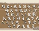 烟盒瓶盖回收项目，每天手机扫一扫，轻松月入4位数，人人可做，不限地区，不用快递【揭秘】