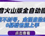 抖音火山版全自动掘金，稳定不封号，全程自动运行，可批量放大操作，0基础也能上手【揭秘】