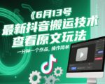 6月13号最新抖音搬运技术，查看原文玩法，一分钟一个作品，操作简单