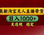 淘宝无人直播带货，独家技术，电脑全天开播，无违规无封号轻松上手，日入1k+【揭秘】
