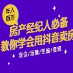 7天学会抖音卖房：从月薪5千到年入百W，新时代房产经纪人必备技能