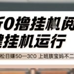 最新0撸挂G阅读，无需任何操作，一键挂机运行 轻松日入50—3张，上班族宝妈不二之选【揭秘】