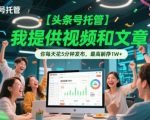 【头条号托管 】我提供视频和文章，你每天花5分钟发布，最高躺挣1W+【揭秘】
