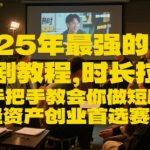 25年最强的短剧项目教程，时长拉满，手把手教会你做短剧，轻资产创业首选赛道