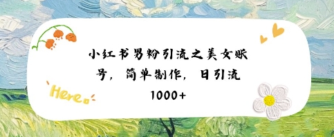 小红书男粉引流项目之美女账号6,简单制作,条条爆款原创,不违规