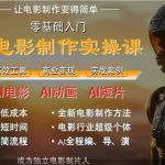 AI电影制作实操课，人人都能做电影，一台电脑全搞定