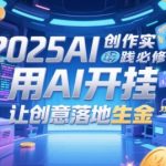 2025AI创作实践必修课，用AI开挂，让创意落地生金