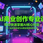 AI商业创作专业课，带你快速掌握AI核心技能，并一站式助你成为AI商业视频创作专家