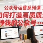 公众号运营系列课，如何打造高质量挣钱的公众号