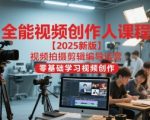 全能视频创作人课程【2025新版】视频拍摄剪辑编导运营，零基础学习视频创作
