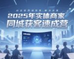 2025年实体商家同城获客速成营，同城企业AI获客全域解决方案