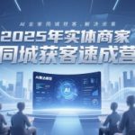 2025年实体商家同城获客速成营，同城企业AI获客全域解决方案