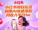 小红书项目玩法，利用AI快速涨粉，月收入平均1w+