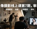 人像摄影线上课第7期，审美-前期策划-拍摄-人像精修-调色