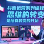 抖音运营系列课程，思维的转变，是所有转变的开始
