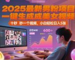 2025最新男粉项目，一键生成美女视频，日引600+色粉 十秒一个视频，小白轻松日入5张【揭秘】