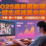 2025最新男粉项目，一键生成美女视频，日引600+色粉 十秒一个视频，小白轻松日入5张【揭秘】
