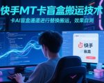 快手MT卡盲盒搬运技术，卡AI盲盒通道进行替换搬运，效果自测