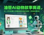 油管AI动物故事赛道，AI+RPA机器人流程自动化制作素材【保姆级教程】
