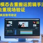 2025跨模态去重搬运剪辑手法，跨模态去重现场验证 +全程实操，真实账号验证