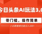 今日头条爆文玩法3.0  配合AI工具轻松矩阵    小白也能日入3张+