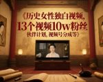 历史女性独白视频，13个视频10w粉丝，伙伴计划，视频号分成等