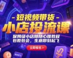 短视频带货-小店投流课，保姆级小店随心推教程，包教包会，生意即刻起飞