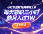 小红书虚拟电商课程2.0，每天兼职三小时，能月入过1W