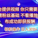 平台提供视频，你只需要发布， 无需粉丝基础，不看播放量，发布成功即获报酬，日入3张【揭秘】