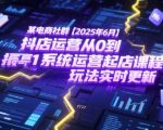 某电商社群【2025年6月】抖店运营从0到1系统运营起店课程，抖店最新玩法实时更新