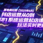 某电商社群【2025年6月】抖店运营从0到1系统运营起店课程，抖店最新玩法实时更新