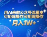 用AI来做公众号流量主，可矩阵操作，月入1W+，系统课【附工具指令】