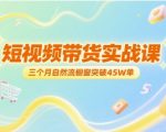 短视频带货实战课，三个月自然流橱窗突破45W单
