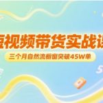短视频带货实战课，三个月自然流橱窗突破45W单