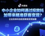 中小企业如何通过投放抖加带来精准获客变现？企业实体抖加投放精准变现秘籍