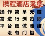 携程酒店采集，操作简单无脑，只需进行浏览即可，平台随做随结，没有门槛，挣米竟是如此容易【揭秘】