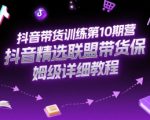 抖音带货训练第10期营，抖音精选联盟带货保姆级详细教程
