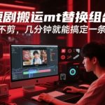 快手短剧搬运mt替换组合玩法，一刀不剪，几分钟就能搞定一条作品