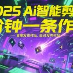 2025Ai智能剪辑，不需要剪辑，直接发布作品，自动剪辑，1分钟一条作品