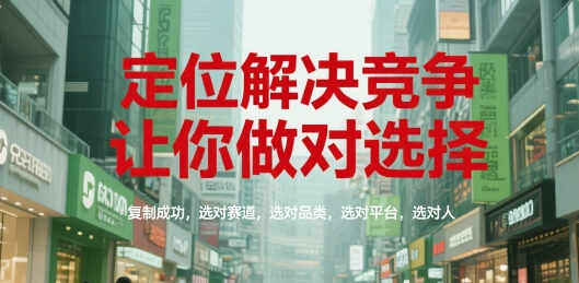 定位解决竞争,让你做对选择,复制成功,选对赛道,选对品类,选对平台,选对人