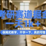 考研赛道掘金，一天1k+，学历低也能做，保姆式教学，不学一下，真的可惜【揭秘】